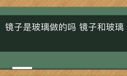 镜子是玻璃做的吗 镜子和玻璃