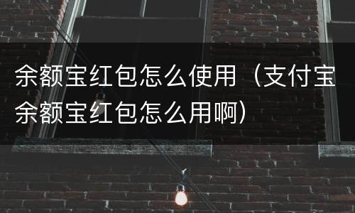 余额宝红包怎么使用（支付宝余额宝红包怎么用啊）