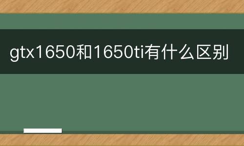 gtx1650和1650ti有什么区别