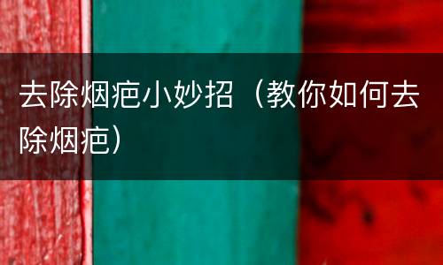 去除烟疤小妙招（教你如何去除烟疤）