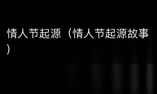 情人节起源（情人节起源故事）