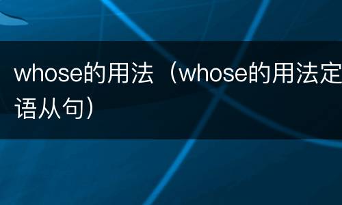 whose的用法（whose的用法定语从句）