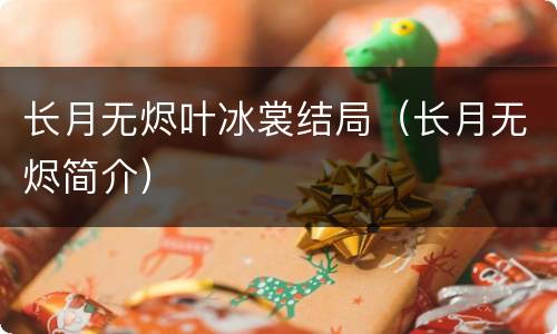 长月无烬叶冰裳结局（长月无烬简介）