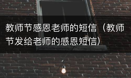 教师节感恩老师的短信（教师节发给老师的感恩短信）