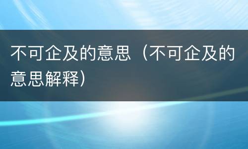 不可企及的意思（不可企及的意思解释）
