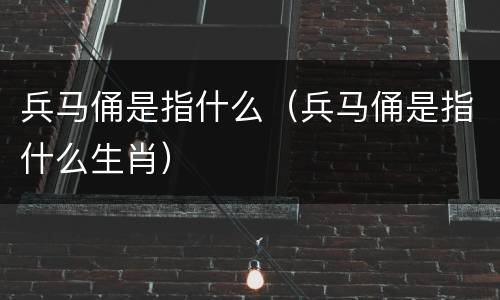 兵马俑是指什么（兵马俑是指什么生肖）