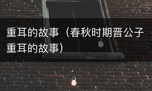 重耳的故事（春秋时期晋公子重耳的故事）