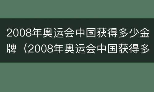 2008年奥运会中国获得多少金牌（2008年奥运会中国获得多少金牌英文）