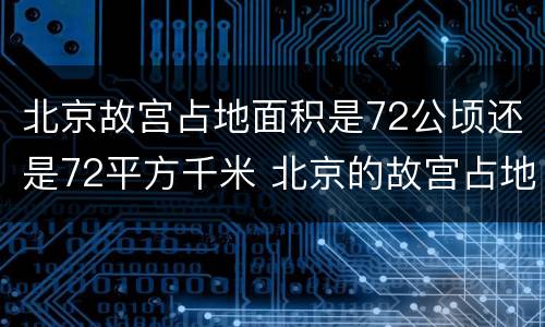北京故宫占地面积是72公顷还是72平方千米 北京的故宫占地面积约72什么
