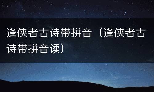 逢侠者古诗带拼音（逢侠者古诗带拼音读）