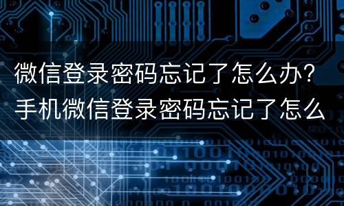 微信登录密码忘记了怎么办? 手机微信登录密码忘记了怎么办