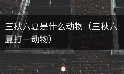 三秋六夏是什么动物（三秋六夏打一动物）