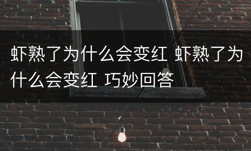 虾熟了为什么会变红 虾熟了为什么会变红 巧妙回答