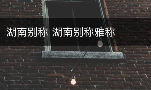 湖南别称 湖南别称雅称