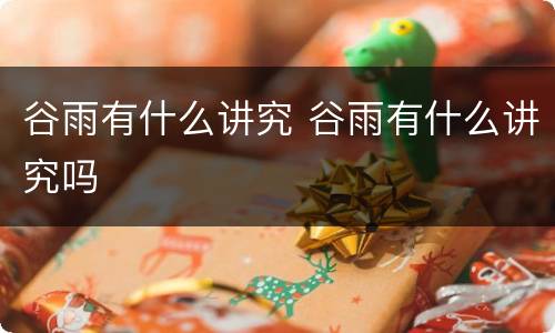 谷雨有什么讲究 谷雨有什么讲究吗