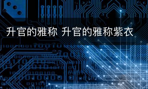 升官的雅称 升官的雅称紫衣