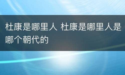 杜康是哪里人 杜康是哪里人是哪个朝代的