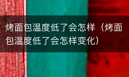 烤面包温度低了会怎样（烤面包温度低了会怎样变化）