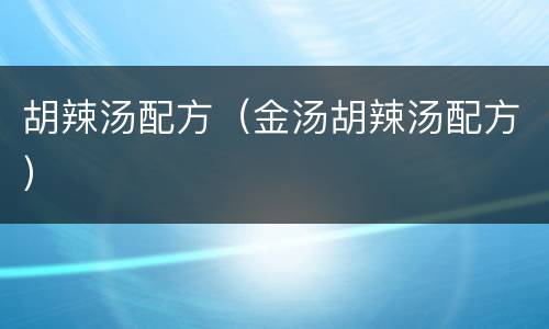 胡辣汤配方（金汤胡辣汤配方）