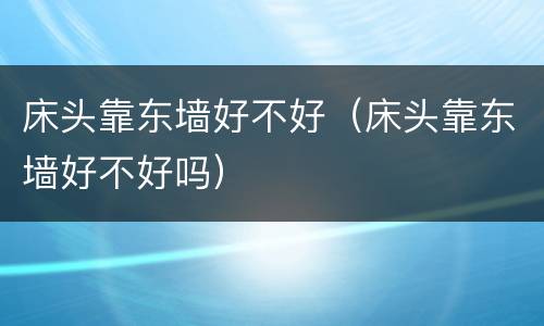 床头靠东墙好不好（床头靠东墙好不好吗）