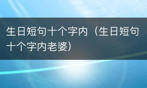 生日短句十个字内（生日短句十个字内老婆）