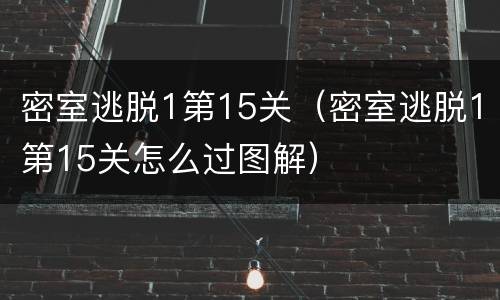 密室逃脱1第15关（密室逃脱1第15关怎么过图解）