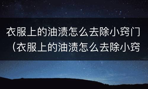衣服上的油渍怎么去除小窍门（衣服上的油渍怎么去除小窍门简单）