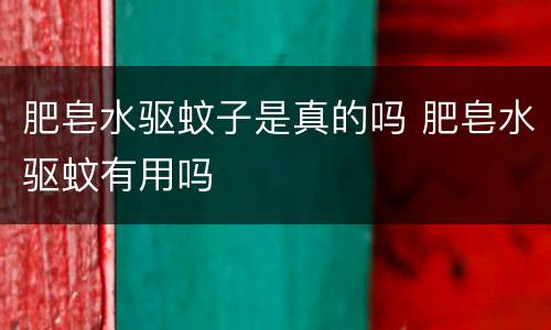 肥皂水驱蚊子是真的吗 肥皂水驱蚊有用吗
