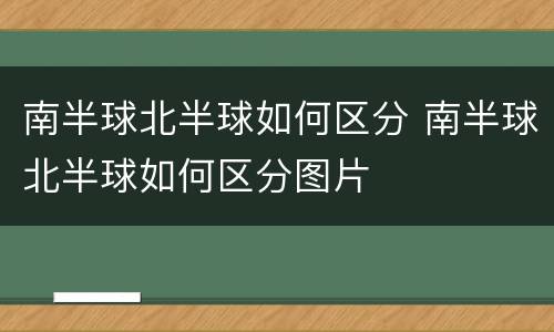 南半球北半球如何区分 南半球北半球如何区分图片