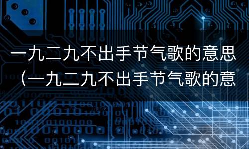 一九二九不出手节气歌的意思（一九二九不出手节气歌的意思解一生肖）