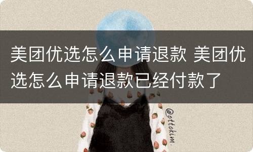 美团优选怎么申请退款 美团优选怎么申请退款已经付款了