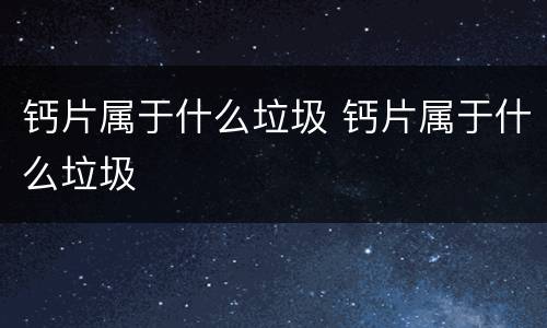 钙片属于什么垃圾 钙片属于什么垃圾