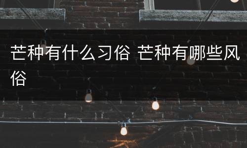 芒种有什么习俗 芒种有哪些风俗