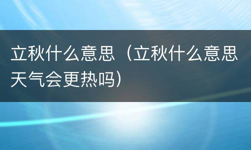 立秋什么意思（立秋什么意思天气会更热吗）