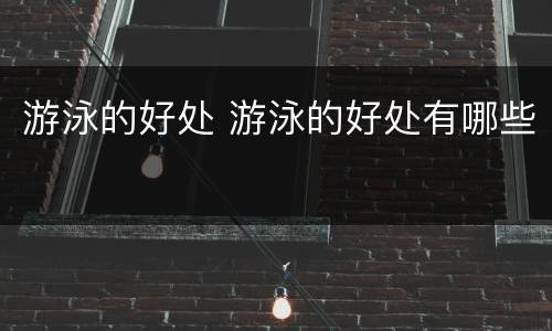 游泳的好处 游泳的好处有哪些