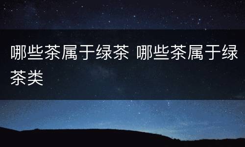 哪些茶属于绿茶 哪些茶属于绿茶类