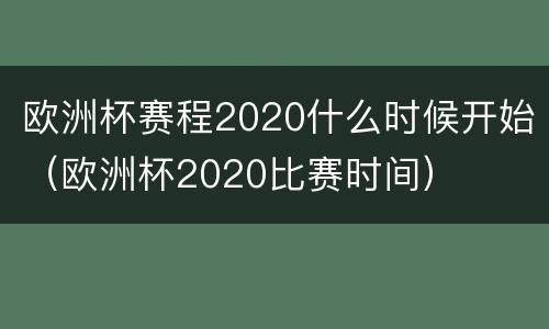 欧洲杯赛程2020什么时候开始(欧洲杯2020比赛时间) 欧洲杯赛程2020什么时候开始(欧洲杯2020比赛时间)