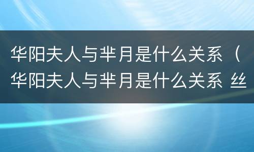 华阳夫人与芈月是什么关系（华阳夫人与芈月是什么关系 丝萝）