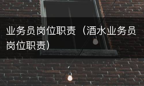 业务员岗位职责（酒水业务员岗位职责）
