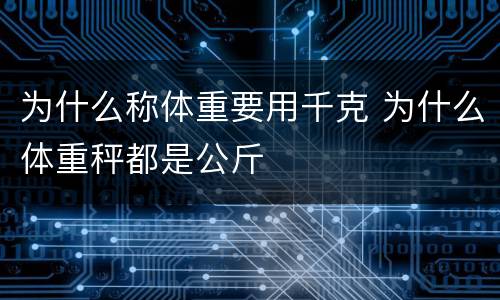 为什么称体重要用千克 为什么体重秤都是公斤