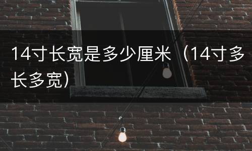 14寸长宽是多少厘米（14寸多长多宽）