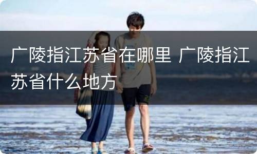 广陵指江苏省在哪里 广陵指江苏省什么地方