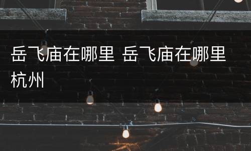 岳飞庙在哪里 岳飞庙在哪里 杭州