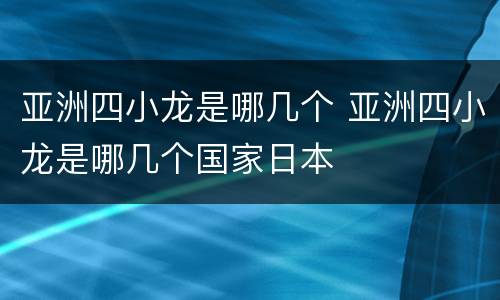 亚洲四小龙是哪几个 亚洲四小龙是哪几个国家日本