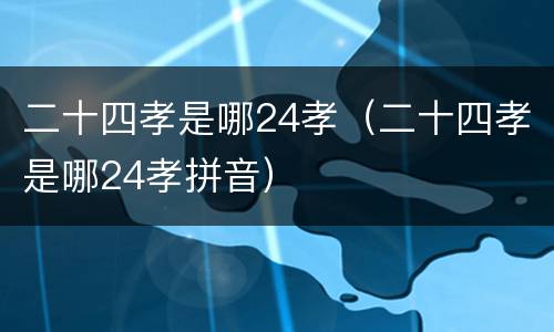 二十四孝是哪24孝（二十四孝是哪24孝拼音）