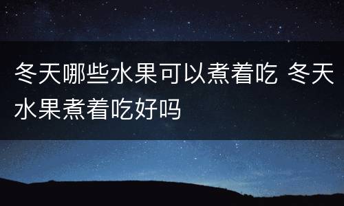 冬天哪些水果可以煮着吃 冬天水果煮着吃好吗