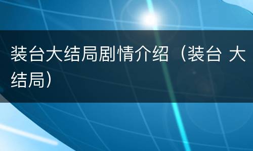 装台大结局剧情介绍（装台 大结局）