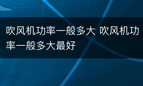吹风机功率一般多大 吹风机功率一般多大最好