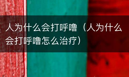 人为什么会打呼噜（人为什么会打呼噜怎么治疗）