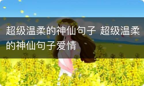 超级温柔的神仙句子 超级温柔的神仙句子爱情
